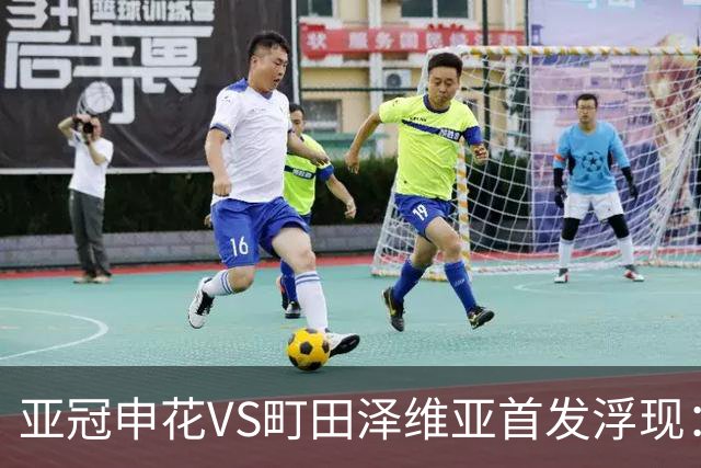 亚冠申花VS町田泽维亚首发浮现：两大主力伤停，汪海健高天意坐镇，4大外援领衔