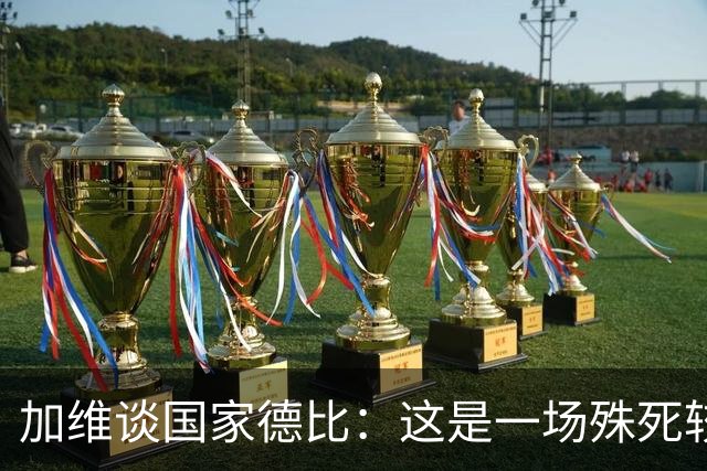加维谈国家德比：这是一场殊死较量，我们必须高度专注拿下胜利
