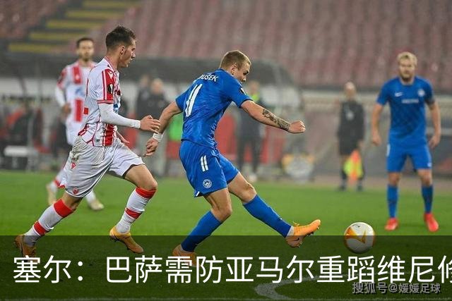 塞尔：巴萨需防亚马尔重蹈维尼修斯覆辙，当务之急是找回最佳状态