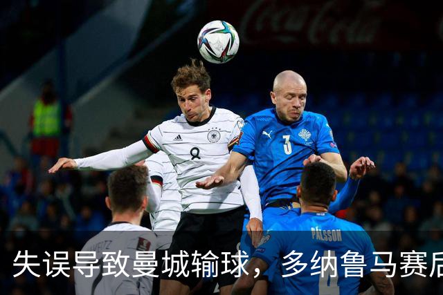 失误导致曼城输球，多纳鲁马赛后在社媒上遭遇尖锐批评
