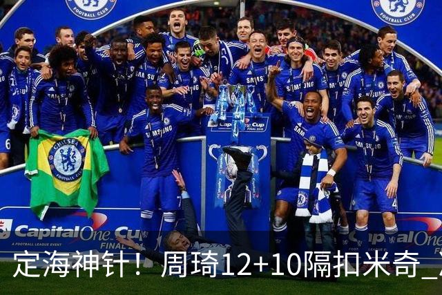 定海神针！周琦12+10隔扣米奇 净胜34分冠绝全队