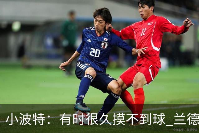 小波特：有时很久摸不到球 兰德尔单打时我们只会站着看