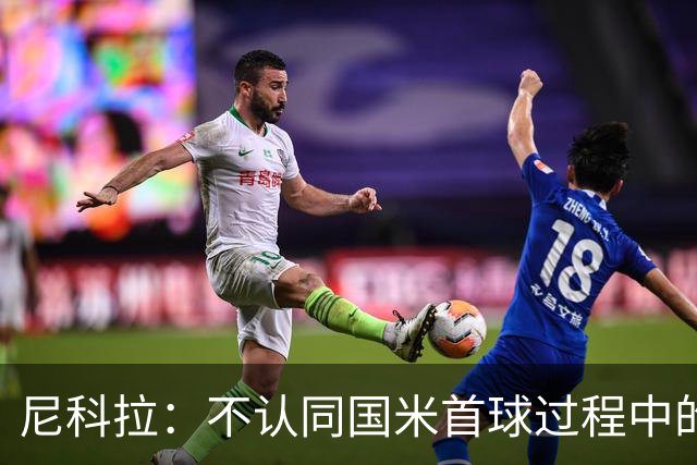 尼科拉：不认同国米首球过程中的犯规判罚；球队表现让我满意
