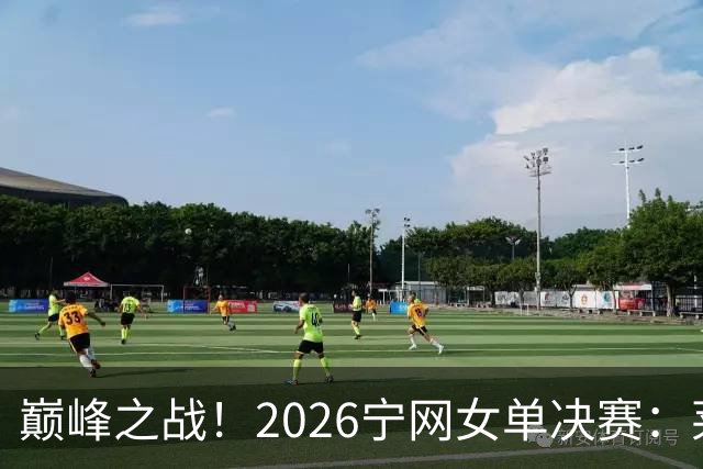 巅峰之战！2026宁网女单决赛：莱巴金娜vs费尔南德斯 卫冕冠军PK前美网亚军