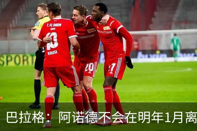 巴拉格：阿诺德不会在明年1月离开皇马