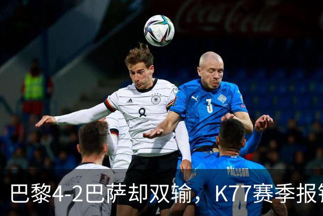 巴黎4-2巴萨却双输，K77赛季报销如何搅动欧冠西甲争冠格局？