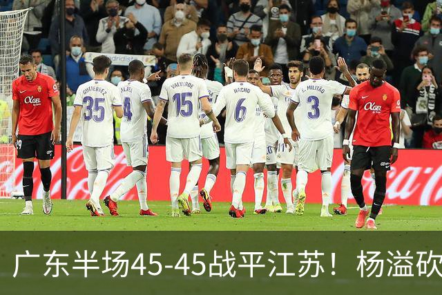 广东半场45-45战平江苏！杨溢砍12分，徐杰又梦游，杜锋现场观战