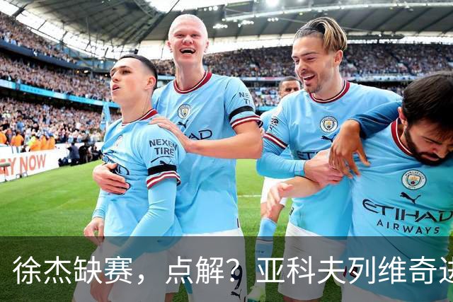 徐杰缺赛，点解？亚科夫列维奇进行了解答！