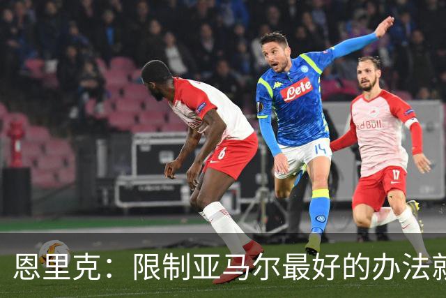 恩里克：限制亚马尔最好的办法就是别让他碰球；巴萨并非完美