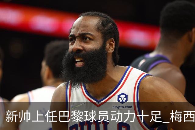 新帅上任巴黎球员动力十足 梅西内马尔提前归队