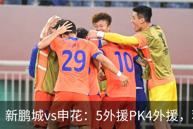 新鹏城vs申花：5外援PK4外援，蒋圣龙重返首发