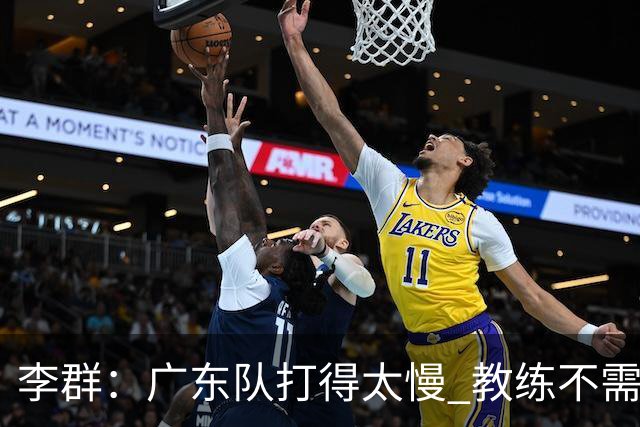 李群：广东队打得太慢 教练不需每一次战术都要琢磨 把比赛交给球员