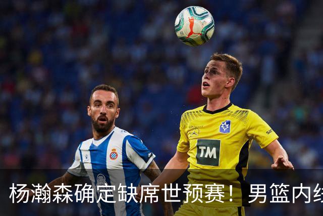 杨瀚森确定缺席世预赛！男篮内线告急，郭士强两位爱徒状态不佳