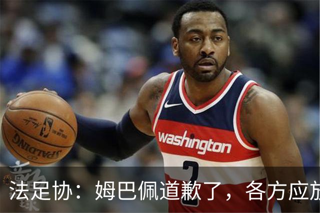 法足协：姆巴佩道歉了，各方应放过他，这笔账该平了，头牌还得干活