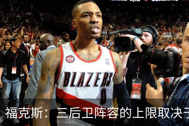 福克斯：三后卫阵容的上限取决于球队外线的投射表现