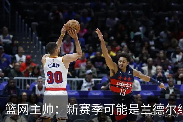 篮网主帅：新赛季可能是兰德尔组织策应表现最出色的一季