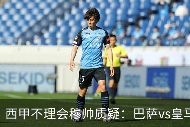西甲不理会穆帅质疑：巴萨vs皇马裁判人选现已确定，裁判更年轻！