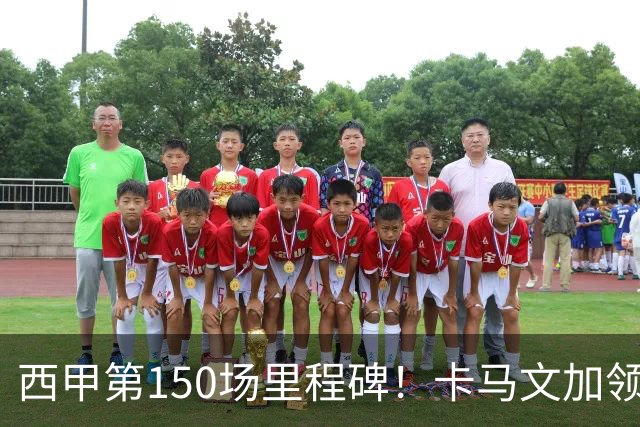 西甲第150场里程碑！卡马文加领取纪念球衣，并与老佛爷合影
