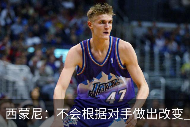 西蒙尼：不会根据对手做出改变 团队永远比个人更重要