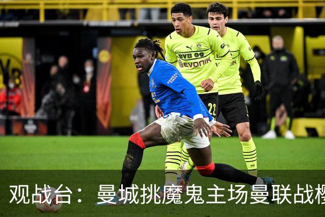 观战台：曼城挑魔鬼主场曼联战樱桃 巴萨皇马国家德比