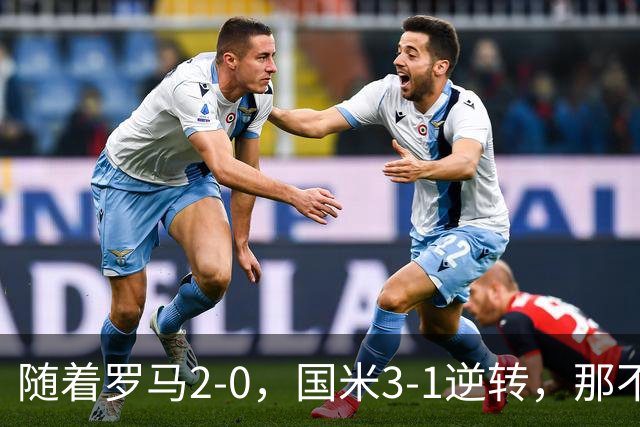 随着罗马2-0，国米3-1逆转，那不勒斯0-1爆冷，意甲最新积分榜出炉