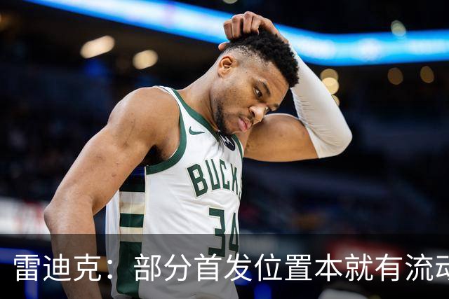 雷迪克：部分首发位置本就有流动性，我们有七八个人具备首发实力