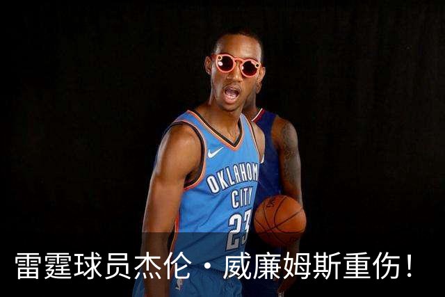 雷霆球员杰伦·威廉姆斯重伤！