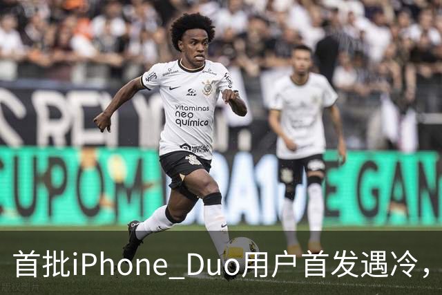 首批iPhone Duo用户首发遇冷，市场反响平淡