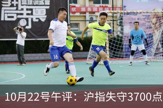 10月22号午评：沪指失守3700点整数关口，大盘后市将何去何从？