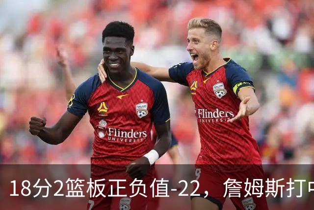 18分2篮板正负值-22，詹姆斯打中锋首秀输了