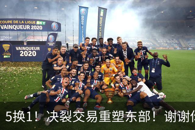 5换1！决裂交易重塑东部！谢谢你，凯尔特人！