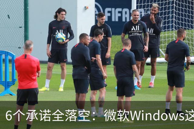 6个承诺全落空：微软Windows这些年放过的鸽子