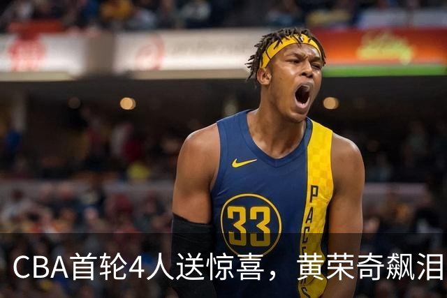 CBA首轮4人送惊喜，黄荣奇飙泪上榜，胡金秋4人严重低迷
