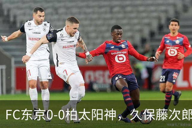 FC东京0-0柏太阳神，久保藤次郎射门中框