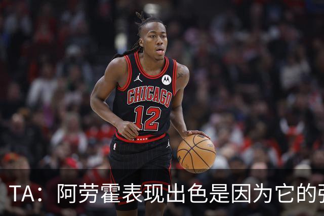 TA：阿劳霍表现出色是因为它的强度、身体对抗和侵略性